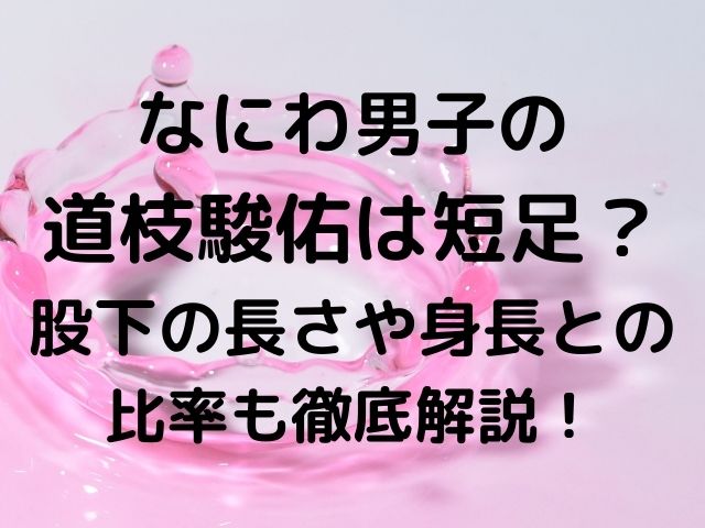 なにわ男子の道枝駿佑は短足 股下の長さや身長との比率も徹底解説 8nicco