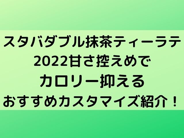 スタバダブル抹茶ティーラテ22甘さ控えめでカロリー抑えるおすすめカスタマイズをご紹介 8nicco